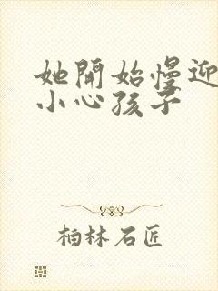 她开始慢迎迎合小心孩子