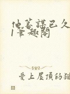 他蓄谋已久1v1笔趣阁