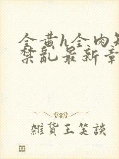 全黄h全肉短篇禁乱最新章节