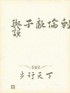 与子敌伦刺激小说