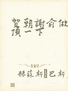 贺朝谢俞做一题顶一下