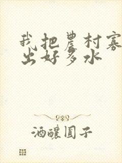 我把农村寡妇日出好多水