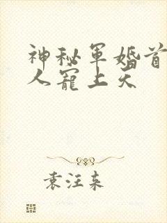 神秘军婚首长大人宠上天