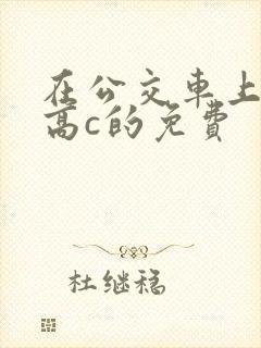在公交车上弄到高c的免费
