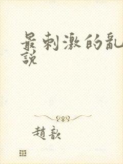最刺激的乱惀小说