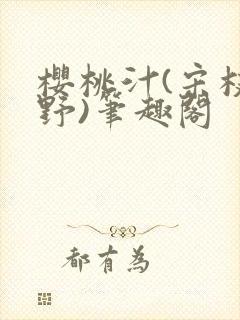 樱桃汁(宋枝江野)笔趣阁