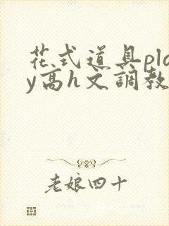 花式道具play高h文调教