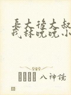 长大后大叔狂宠我林晚晚小说