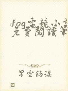 fog电竞小说免费阅读笔趣阁未删减版