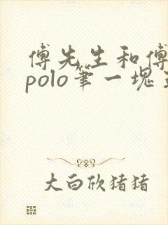 傅先生和傅太太polo笔一块五花肉