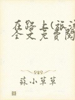 在路上(旅游)全文免费阅读笔趣阁