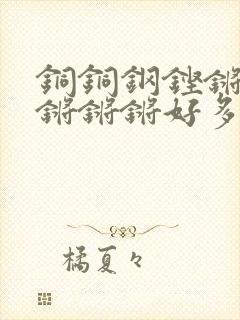 铜铜钢铿锵锵锵锵锵锵好多少阅读