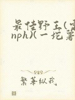 最佳野王(电竞nph)(一坨薯饼)_