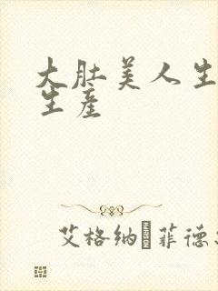 大肚美人生产双生产