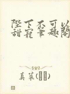 陛下不可以糙汉甜宠笔趣阁