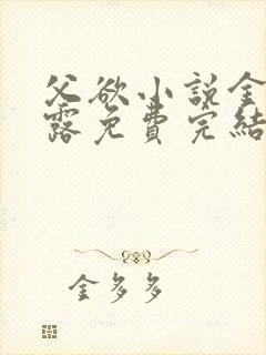 父欲小说金银花露免费完结笔趣阁