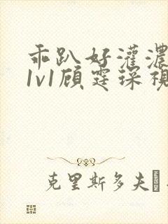 乖趴好灌浓精h1v1顾霆琛视频