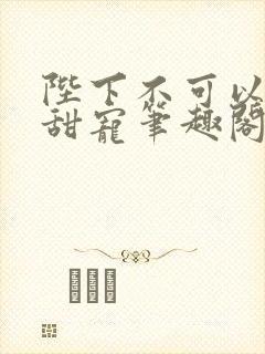 陛下不可以糙汉甜宠笔趣阁