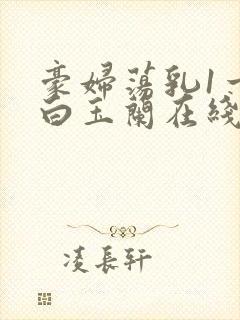 豪妇荡乳1一5白玉兰在线看