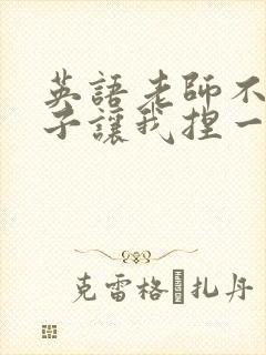 英语老师不戴罩子让我捏一节课的