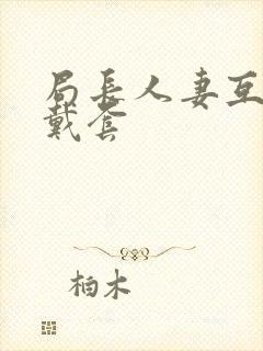 局长人妻互换不戴套