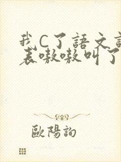 我C了语文课代表嗷嗷叫了一节课