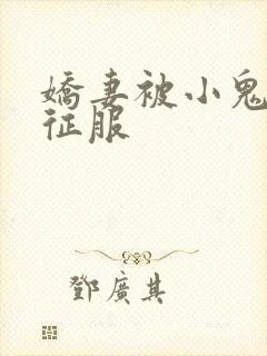 娇妻被小鬼巨茎征服