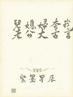 儿媳妇夸我比她老公大古言