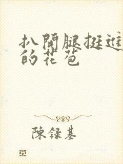 扒开腿挺进湿润的花苞