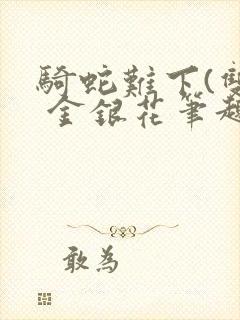 骑蛇难下(双) 金银花笔趣阁