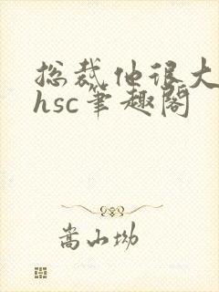 总裁他很大年上hsc笔趣阁