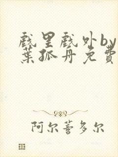 戏里戏外by一叶孤舟免费阅读