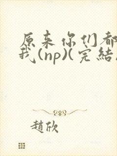 原来你们都想上我(np)(完结)