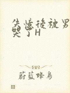 失忆后被男友C哭了H