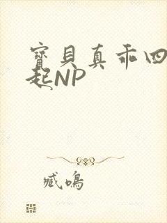 宝贝真乖四人一起NP