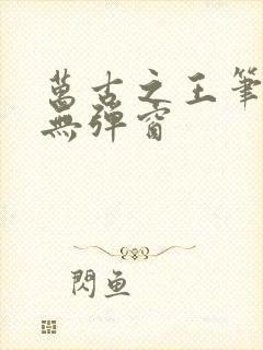 万古之王笔趣阁无弹窗