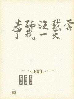 老师没戴套子c了我一天