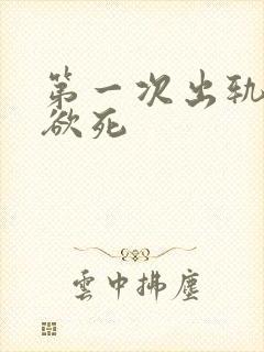 第一次出轨欲仙欲死