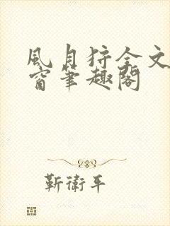 风月狩全文无弹窗笔趣阁