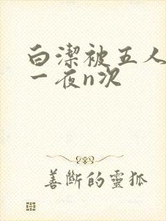 白洁被五人糟蹋一夜n次