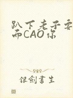 趴下老子要从后面CAO你