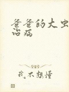 爸爸的大虫给你治病