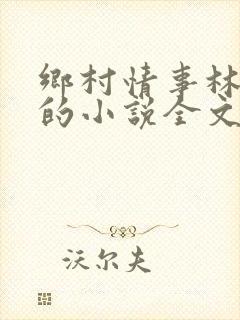 乡村情事林大牛的小说全文免费阅读无弹窗的