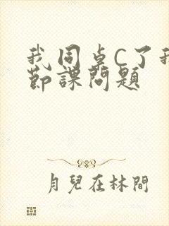 我同桌C了我一节课问题