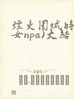 烟火围城时(父女npa)大结局