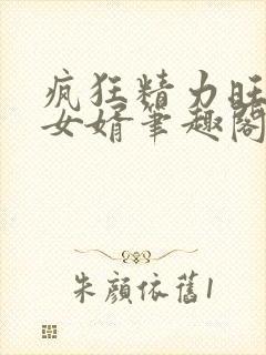 疯狂精力旺盛的女婿笔趣阁小说