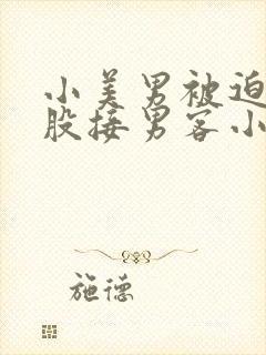 小美男被迫卖屁股接男客小说