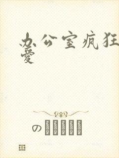 办公室疯狂做欲爱