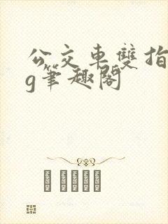 公交车双指探洞g笔趣阁