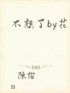 不想了by花卷